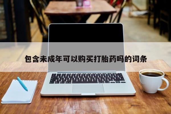 打胎药私人QQ购买包含未成年可以购买打胎药吗的词条