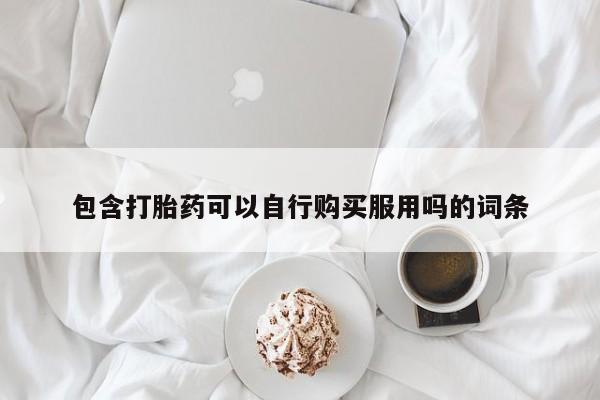 打胎药私人QQ购买包含打胎药可以自行购买服用吗的词条