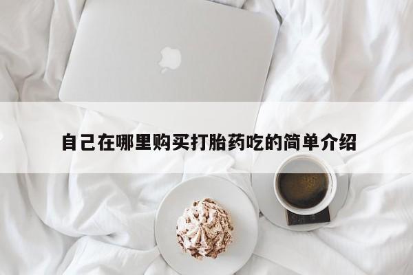 打胎药私人QQ购买自己在哪里购买打胎药吃的简单介绍